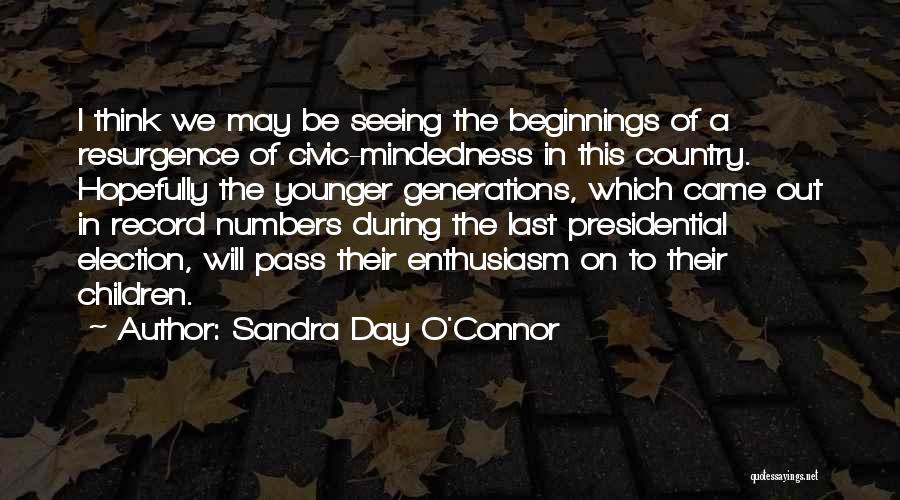 Sandra Day O'Connor Quotes: I Think We May Be Seeing The Beginnings Of A Resurgence Of Civic-mindedness In This Country. Hopefully The Younger Generations,