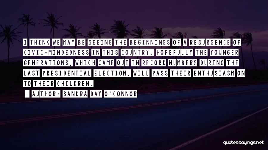 Sandra Day O'Connor Quotes: I Think We May Be Seeing The Beginnings Of A Resurgence Of Civic-mindedness In This Country. Hopefully The Younger Generations,