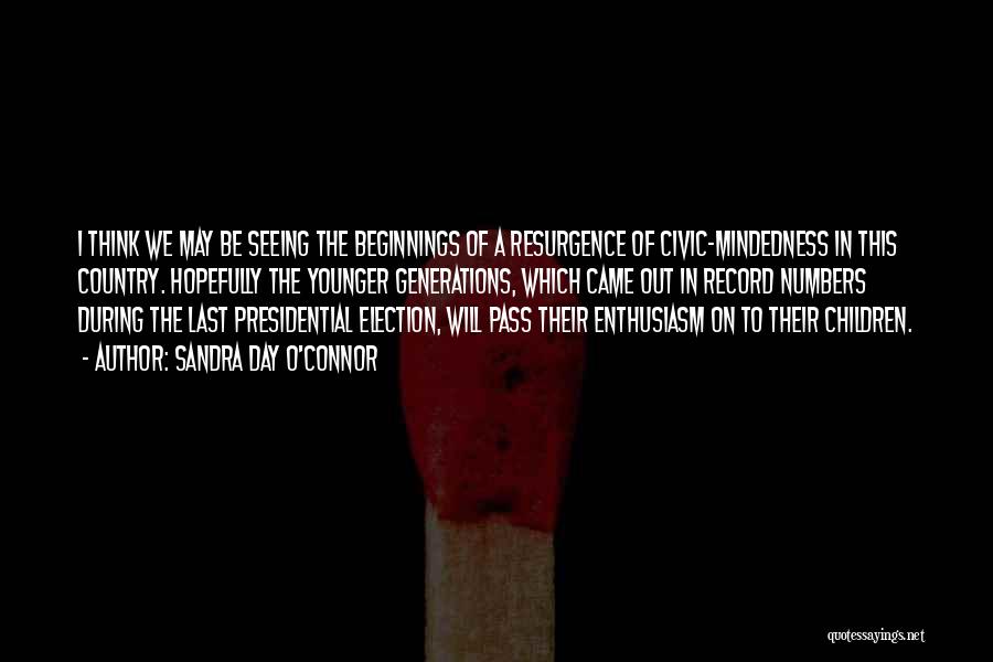 Sandra Day O'Connor Quotes: I Think We May Be Seeing The Beginnings Of A Resurgence Of Civic-mindedness In This Country. Hopefully The Younger Generations,