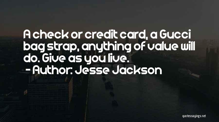 Jesse Jackson Quotes: A Check Or Credit Card, A Gucci Bag Strap, Anything Of Value Will Do. Give As You Live.