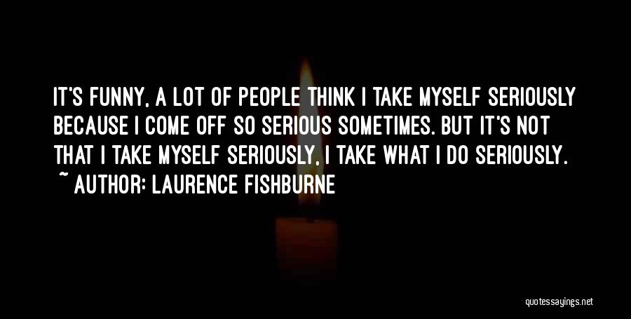 Laurence Fishburne Quotes: It's Funny, A Lot Of People Think I Take Myself Seriously Because I Come Off So Serious Sometimes. But It's