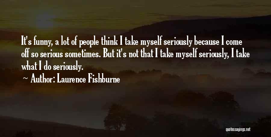 Laurence Fishburne Quotes: It's Funny, A Lot Of People Think I Take Myself Seriously Because I Come Off So Serious Sometimes. But It's