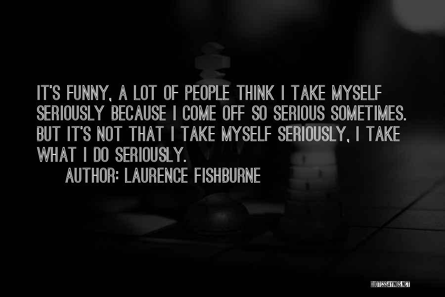 Laurence Fishburne Quotes: It's Funny, A Lot Of People Think I Take Myself Seriously Because I Come Off So Serious Sometimes. But It's