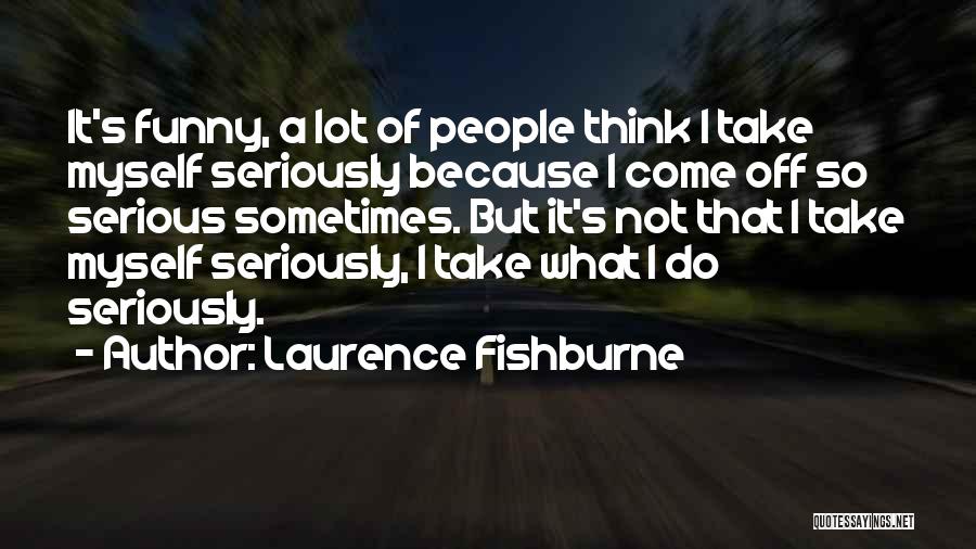 Laurence Fishburne Quotes: It's Funny, A Lot Of People Think I Take Myself Seriously Because I Come Off So Serious Sometimes. But It's