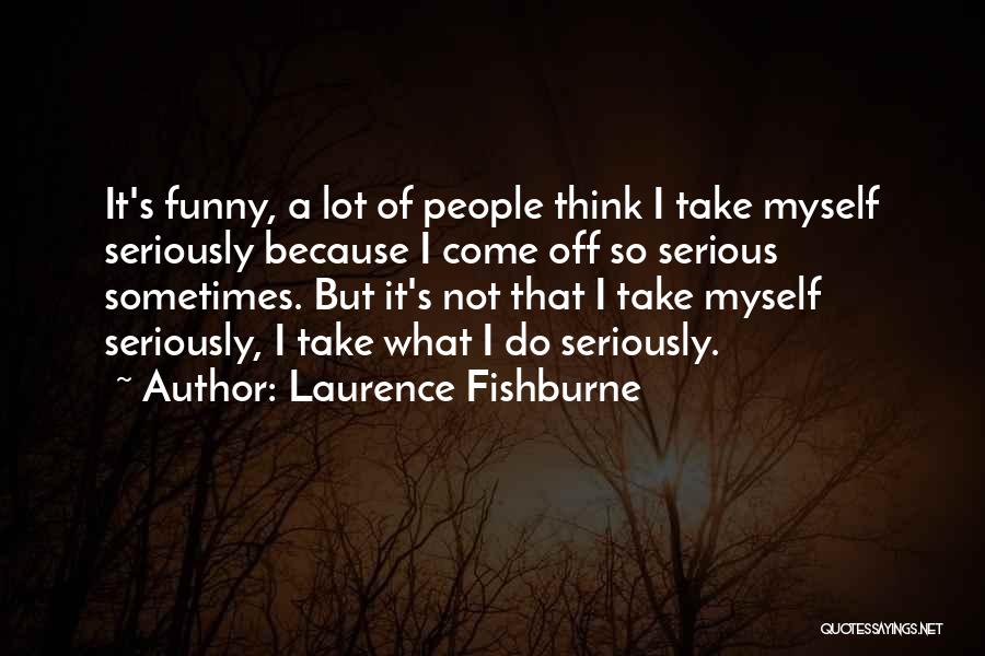 Laurence Fishburne Quotes: It's Funny, A Lot Of People Think I Take Myself Seriously Because I Come Off So Serious Sometimes. But It's