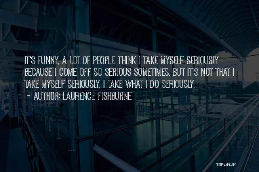 Laurence Fishburne Quotes: It's Funny, A Lot Of People Think I Take Myself Seriously Because I Come Off So Serious Sometimes. But It's