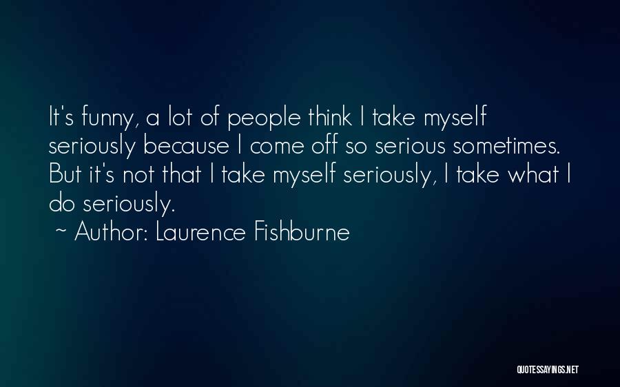 Laurence Fishburne Quotes: It's Funny, A Lot Of People Think I Take Myself Seriously Because I Come Off So Serious Sometimes. But It's