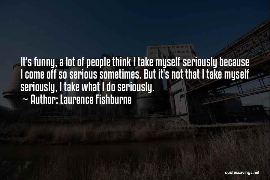 Laurence Fishburne Quotes: It's Funny, A Lot Of People Think I Take Myself Seriously Because I Come Off So Serious Sometimes. But It's