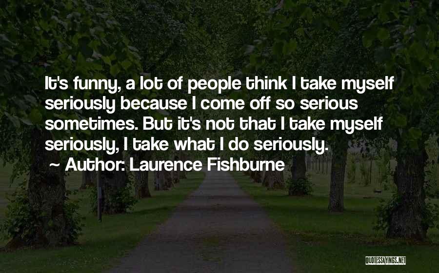 Laurence Fishburne Quotes: It's Funny, A Lot Of People Think I Take Myself Seriously Because I Come Off So Serious Sometimes. But It's