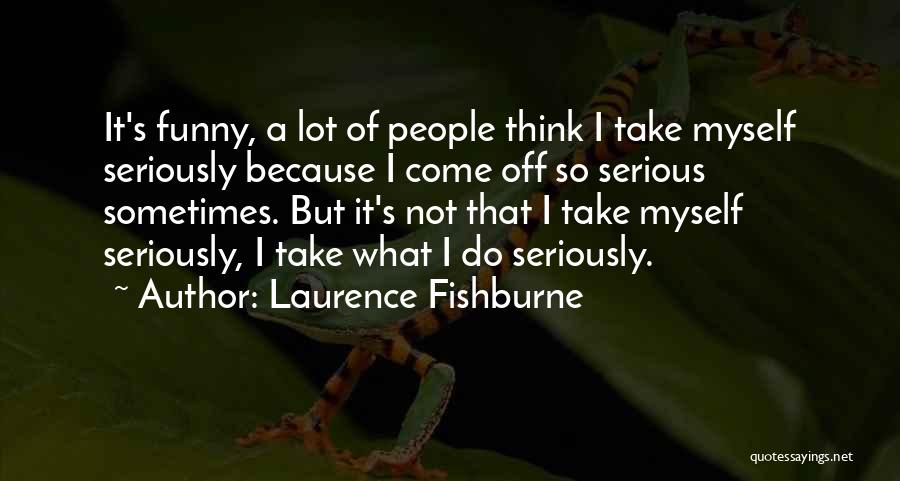 Laurence Fishburne Quotes: It's Funny, A Lot Of People Think I Take Myself Seriously Because I Come Off So Serious Sometimes. But It's