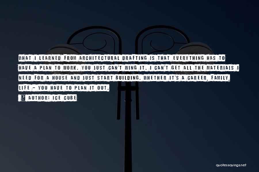 Ice Cube Quotes: What I Learned From Architectural Drafting Is That Everything Has To Have A Plan To Work. You Just Can't Wing