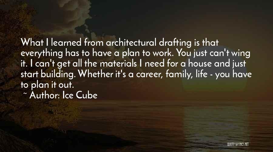 Ice Cube Quotes: What I Learned From Architectural Drafting Is That Everything Has To Have A Plan To Work. You Just Can't Wing