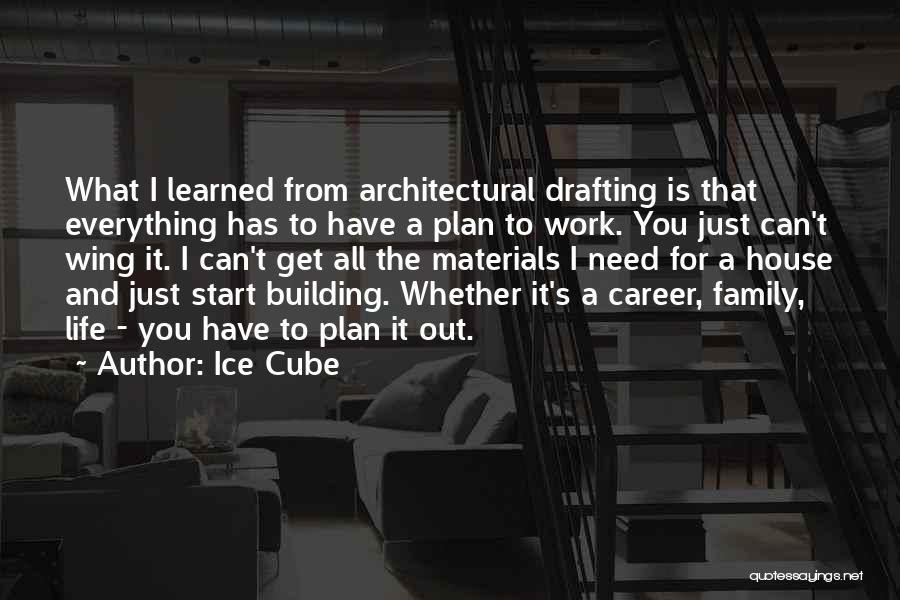 Ice Cube Quotes: What I Learned From Architectural Drafting Is That Everything Has To Have A Plan To Work. You Just Can't Wing