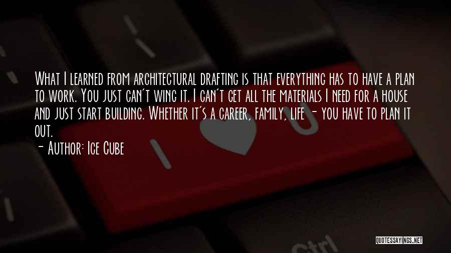 Ice Cube Quotes: What I Learned From Architectural Drafting Is That Everything Has To Have A Plan To Work. You Just Can't Wing
