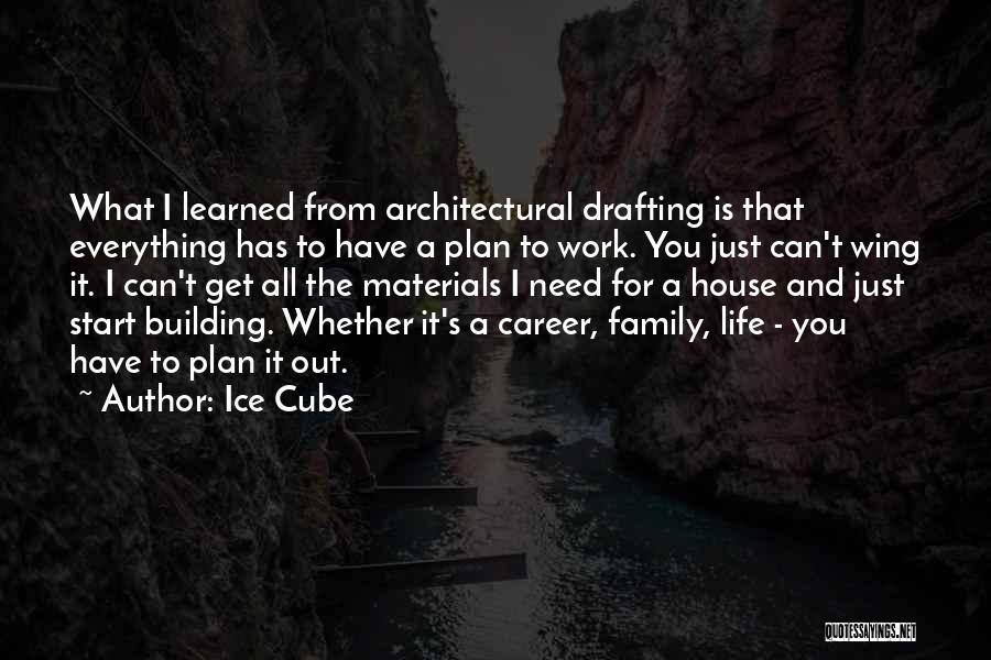 Ice Cube Quotes: What I Learned From Architectural Drafting Is That Everything Has To Have A Plan To Work. You Just Can't Wing