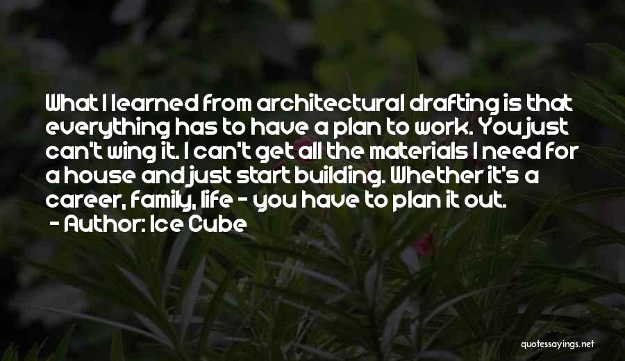 Ice Cube Quotes: What I Learned From Architectural Drafting Is That Everything Has To Have A Plan To Work. You Just Can't Wing