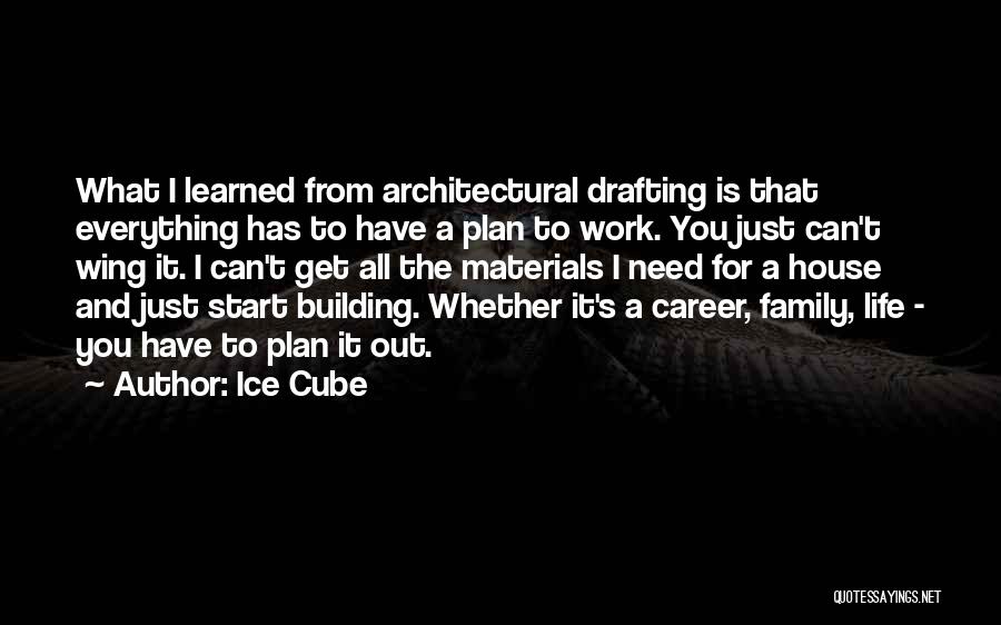 Ice Cube Quotes: What I Learned From Architectural Drafting Is That Everything Has To Have A Plan To Work. You Just Can't Wing