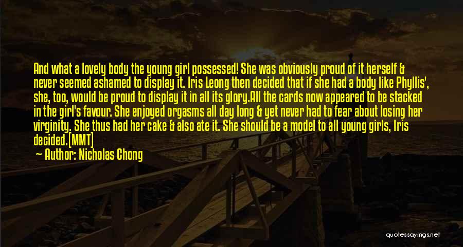 Nicholas Chong Quotes: And What A Lovely Body The Young Girl Possessed! She Was Obviously Proud Of It Herself & Never Seemed Ashamed