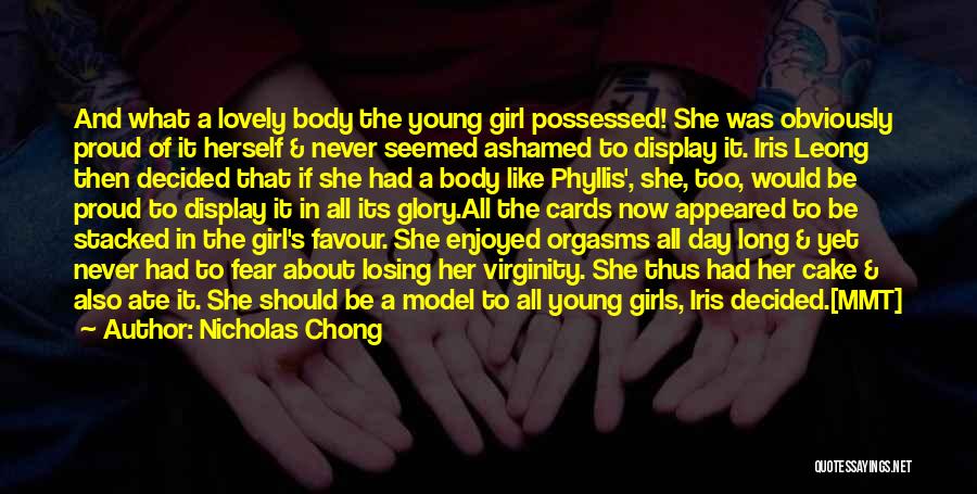 Nicholas Chong Quotes: And What A Lovely Body The Young Girl Possessed! She Was Obviously Proud Of It Herself & Never Seemed Ashamed