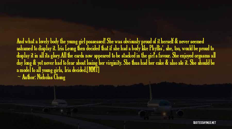 Nicholas Chong Quotes: And What A Lovely Body The Young Girl Possessed! She Was Obviously Proud Of It Herself & Never Seemed Ashamed