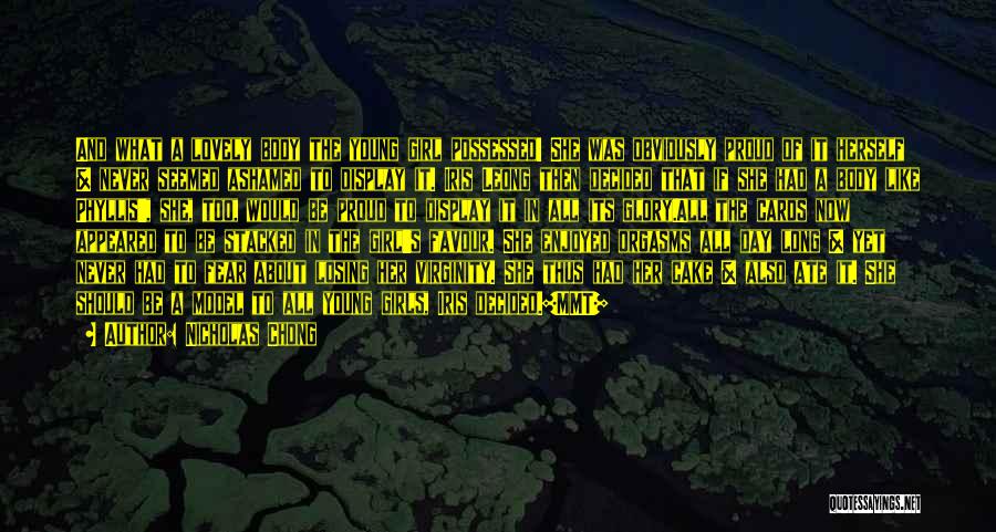 Nicholas Chong Quotes: And What A Lovely Body The Young Girl Possessed! She Was Obviously Proud Of It Herself & Never Seemed Ashamed