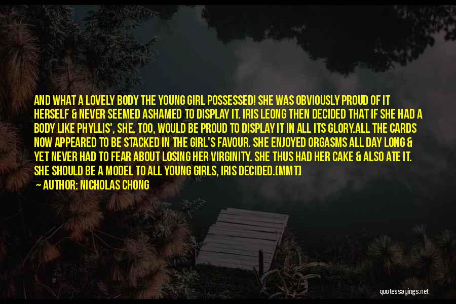 Nicholas Chong Quotes: And What A Lovely Body The Young Girl Possessed! She Was Obviously Proud Of It Herself & Never Seemed Ashamed