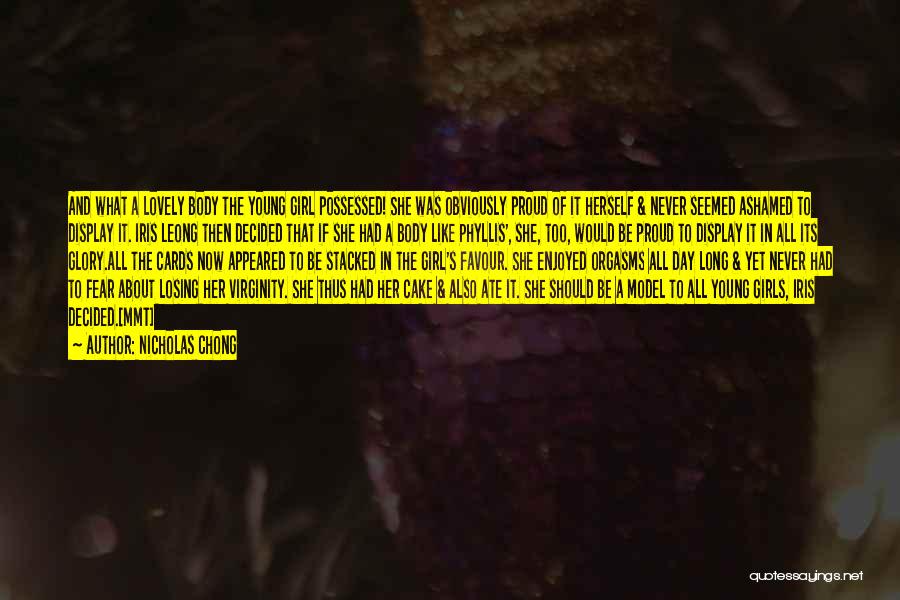 Nicholas Chong Quotes: And What A Lovely Body The Young Girl Possessed! She Was Obviously Proud Of It Herself & Never Seemed Ashamed