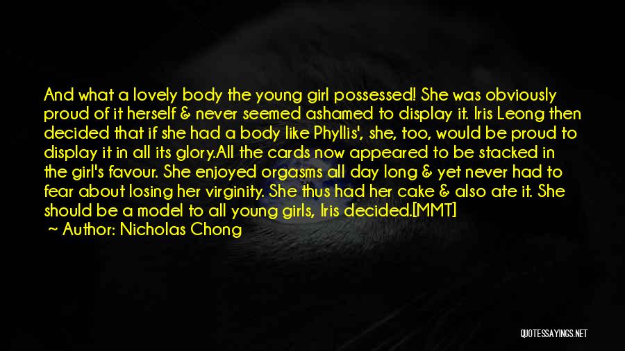 Nicholas Chong Quotes: And What A Lovely Body The Young Girl Possessed! She Was Obviously Proud Of It Herself & Never Seemed Ashamed