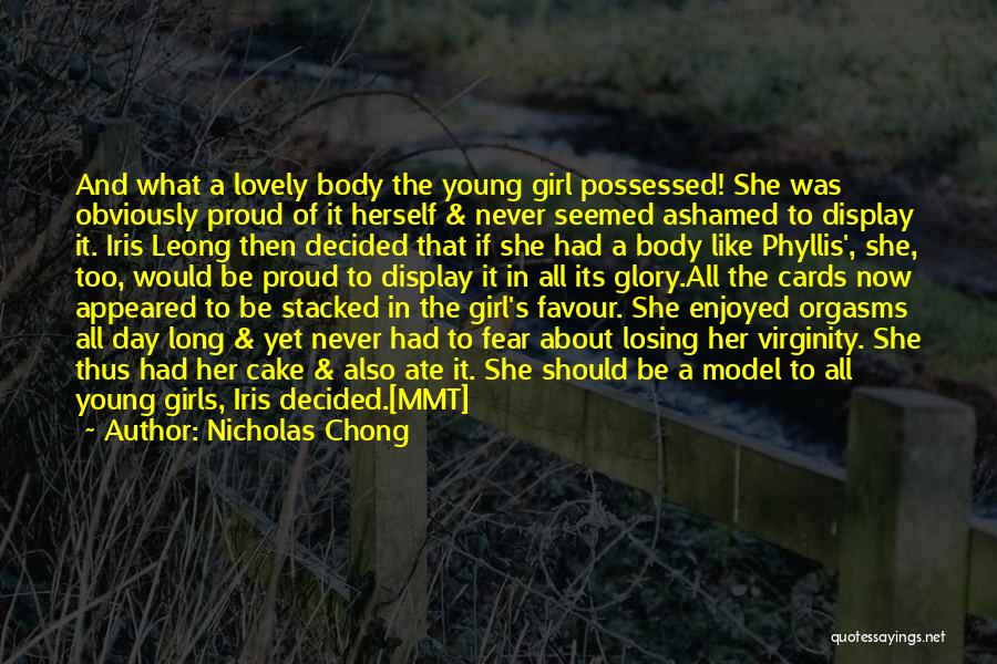 Nicholas Chong Quotes: And What A Lovely Body The Young Girl Possessed! She Was Obviously Proud Of It Herself & Never Seemed Ashamed