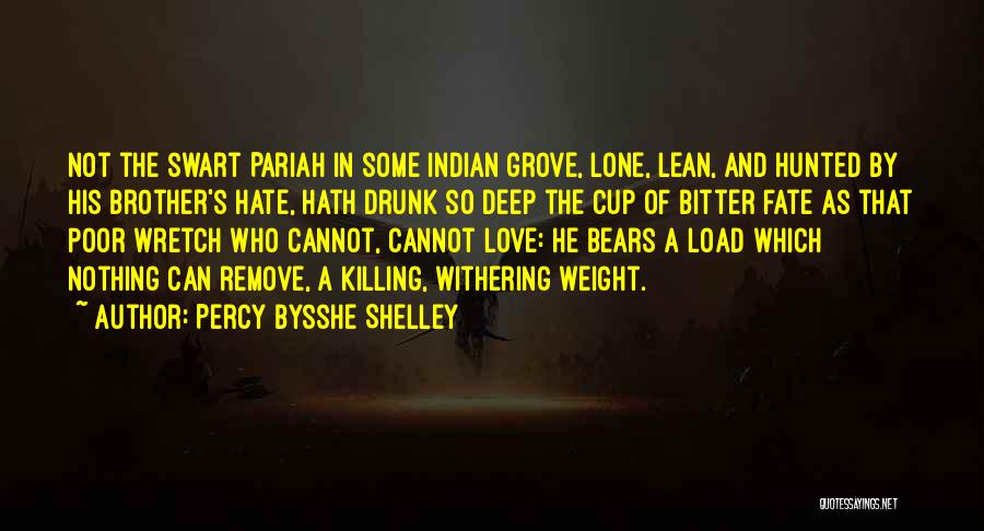 Percy Bysshe Shelley Quotes: Not The Swart Pariah In Some Indian Grove, Lone, Lean, And Hunted By His Brother's Hate, Hath Drunk So Deep