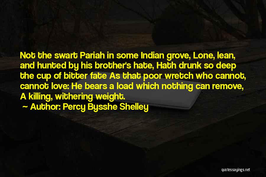 Percy Bysshe Shelley Quotes: Not The Swart Pariah In Some Indian Grove, Lone, Lean, And Hunted By His Brother's Hate, Hath Drunk So Deep