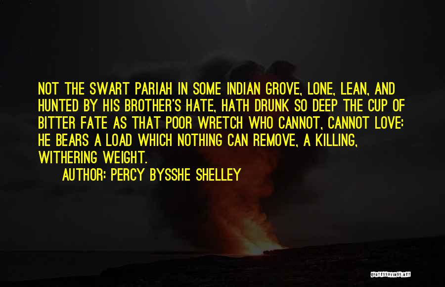 Percy Bysshe Shelley Quotes: Not The Swart Pariah In Some Indian Grove, Lone, Lean, And Hunted By His Brother's Hate, Hath Drunk So Deep