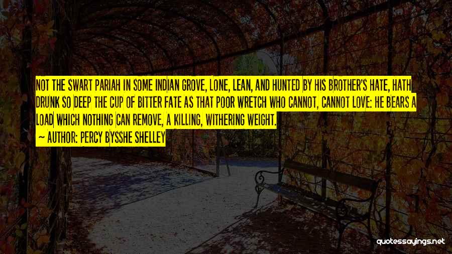 Percy Bysshe Shelley Quotes: Not The Swart Pariah In Some Indian Grove, Lone, Lean, And Hunted By His Brother's Hate, Hath Drunk So Deep