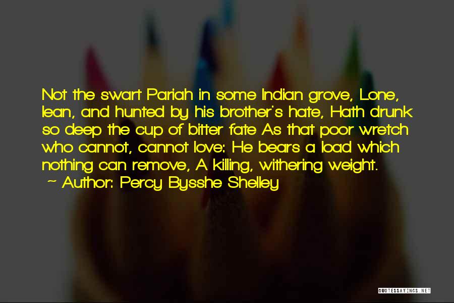 Percy Bysshe Shelley Quotes: Not The Swart Pariah In Some Indian Grove, Lone, Lean, And Hunted By His Brother's Hate, Hath Drunk So Deep