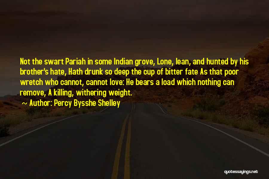 Percy Bysshe Shelley Quotes: Not The Swart Pariah In Some Indian Grove, Lone, Lean, And Hunted By His Brother's Hate, Hath Drunk So Deep