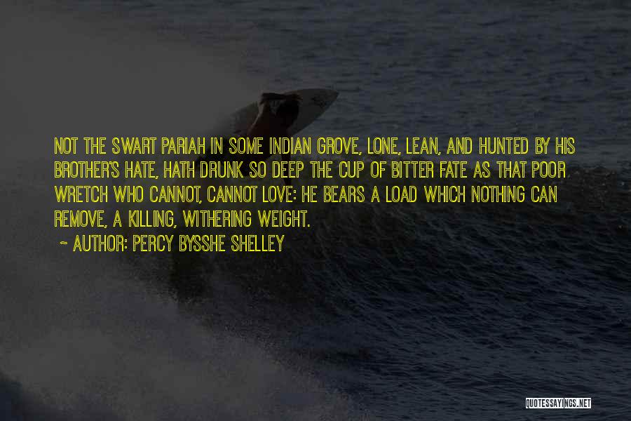 Percy Bysshe Shelley Quotes: Not The Swart Pariah In Some Indian Grove, Lone, Lean, And Hunted By His Brother's Hate, Hath Drunk So Deep