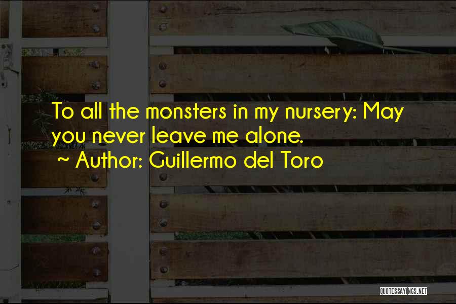 Guillermo Del Toro Quotes: To All The Monsters In My Nursery: May You Never Leave Me Alone.