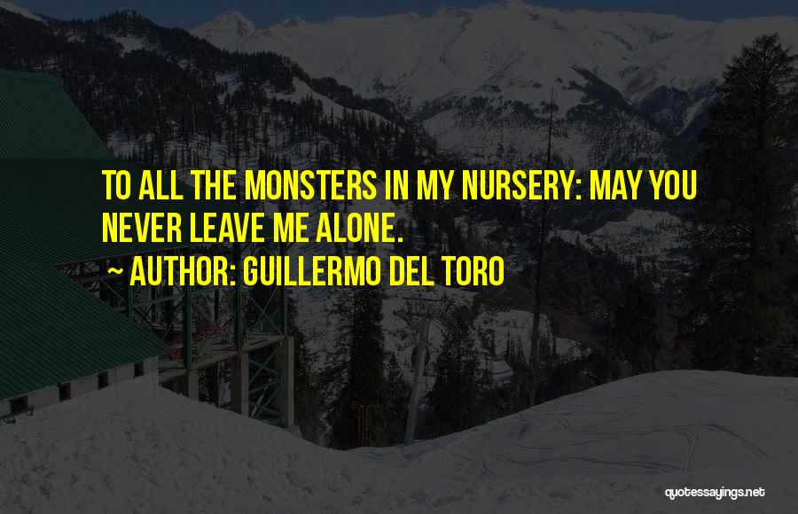 Guillermo Del Toro Quotes: To All The Monsters In My Nursery: May You Never Leave Me Alone.