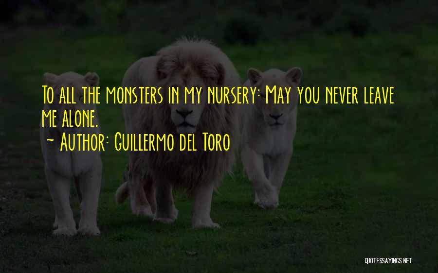 Guillermo Del Toro Quotes: To All The Monsters In My Nursery: May You Never Leave Me Alone.