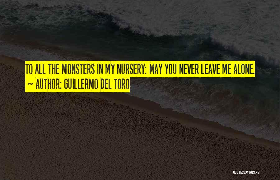 Guillermo Del Toro Quotes: To All The Monsters In My Nursery: May You Never Leave Me Alone.