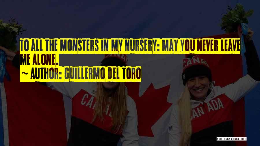 Guillermo Del Toro Quotes: To All The Monsters In My Nursery: May You Never Leave Me Alone.