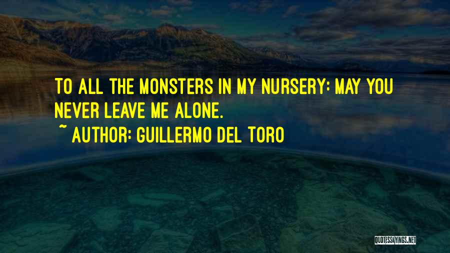Guillermo Del Toro Quotes: To All The Monsters In My Nursery: May You Never Leave Me Alone.