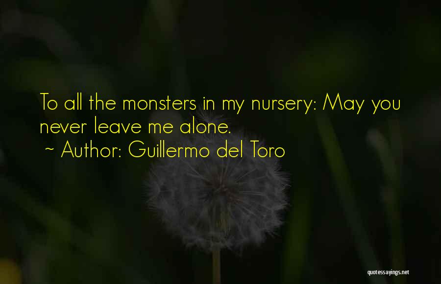 Guillermo Del Toro Quotes: To All The Monsters In My Nursery: May You Never Leave Me Alone.