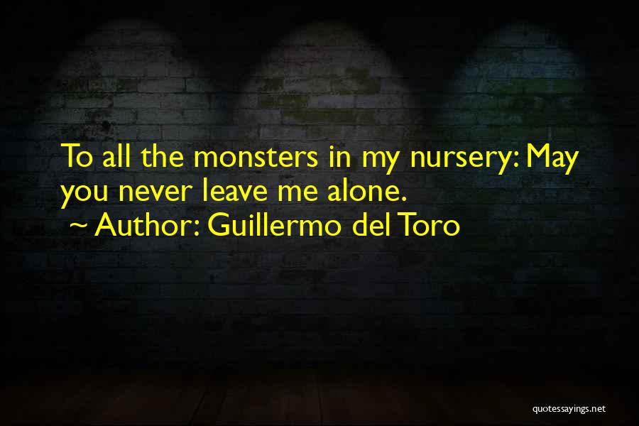 Guillermo Del Toro Quotes: To All The Monsters In My Nursery: May You Never Leave Me Alone.