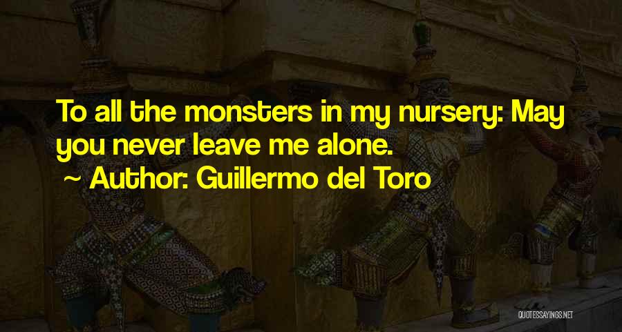 Guillermo Del Toro Quotes: To All The Monsters In My Nursery: May You Never Leave Me Alone.