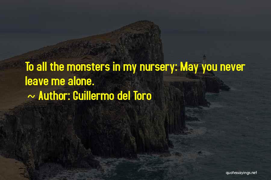 Guillermo Del Toro Quotes: To All The Monsters In My Nursery: May You Never Leave Me Alone.