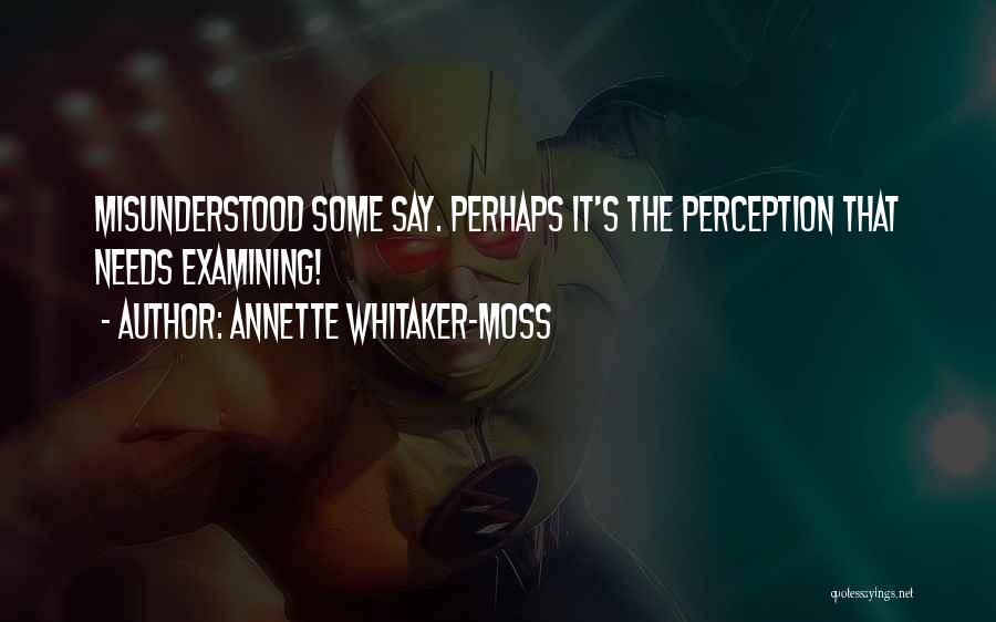 Annette Whitaker-Moss Quotes: Misunderstood Some Say. Perhaps It's The Perception That Needs Examining!
