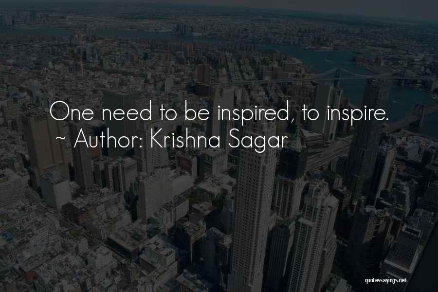 Krishna Sagar Quotes: One Need To Be Inspired, To Inspire.