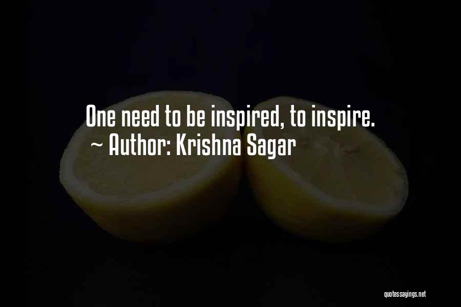 Krishna Sagar Quotes: One Need To Be Inspired, To Inspire.