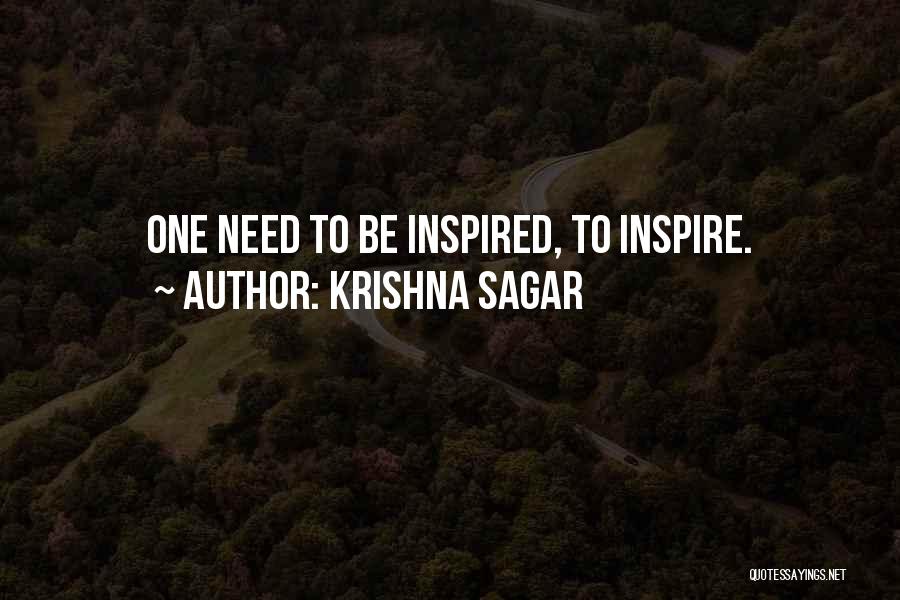 Krishna Sagar Quotes: One Need To Be Inspired, To Inspire.